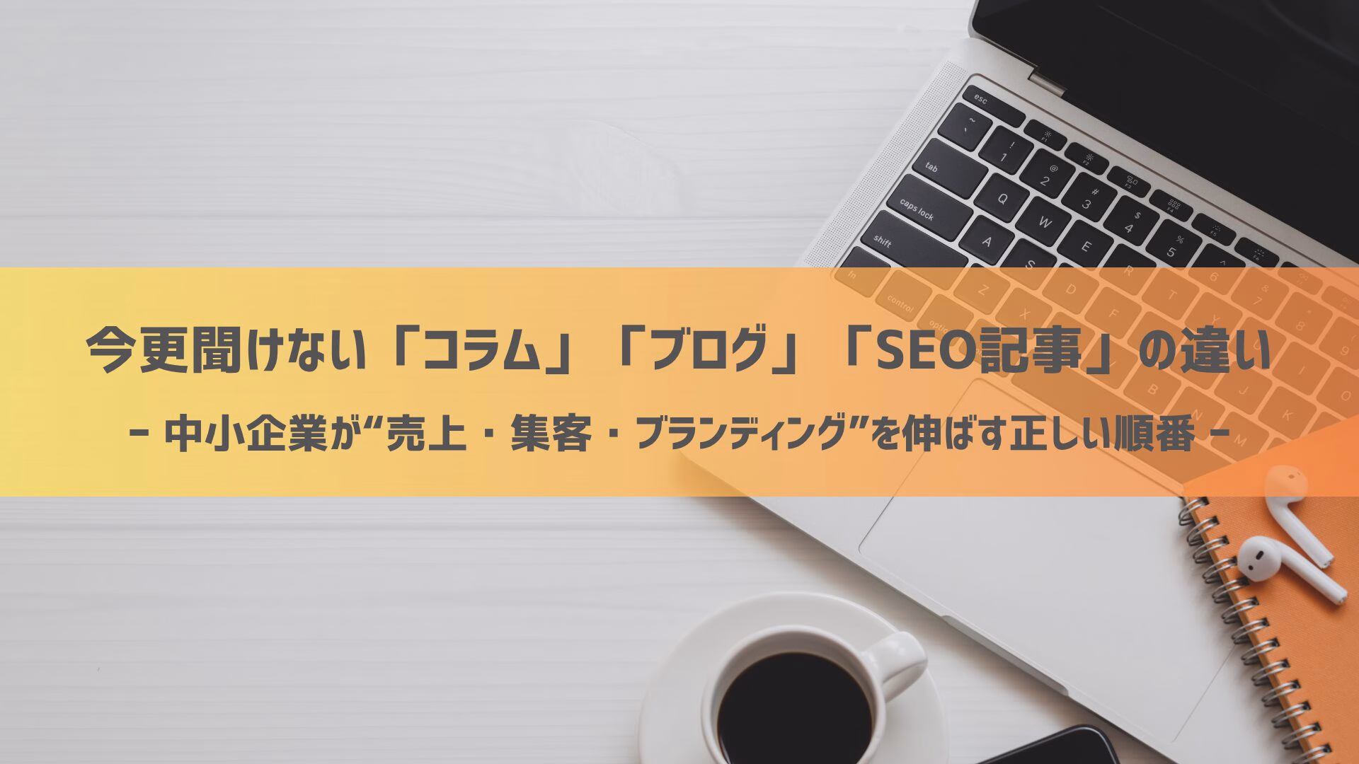 今更聞けない「コラム」「ブログ」「SEO記事」の違い──中小企業が“売上・集客・ブランディング”を伸ばす正しい順番